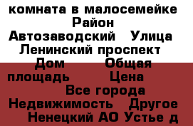 комната в малосемейке › Район ­ Автозаводский › Улица ­ Ленинский проспект › Дом ­ 24 › Общая площадь ­ 55 › Цена ­ 620 000 - Все города Недвижимость » Другое   . Ненецкий АО,Устье д.